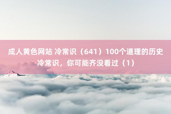 成人黄色网站 冷常识（641）100个道理的历史冷常识，你可能齐没看过（1）