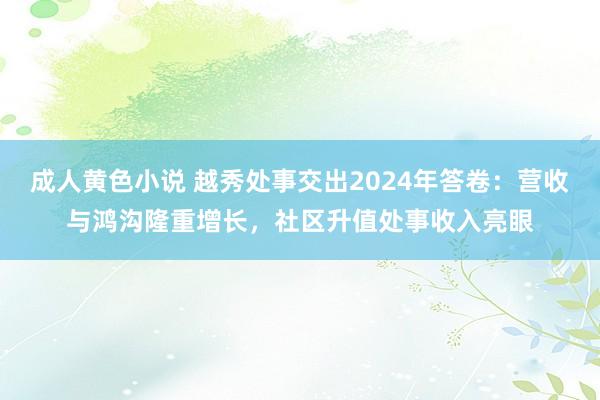 成人黄色小说 越秀处事交出2024年答卷：营收与鸿沟隆重增长，社区升值处事收入亮眼