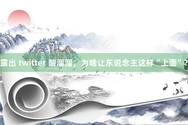 露出 twitter 酸溜溜，为啥让东说念主这样“上面”？
