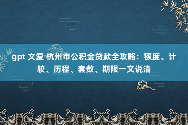 gpt 文爱 杭州市公积金贷款全攻略：额度、计较、历程、套数、期限一文说清