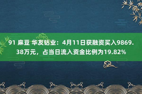 91 麻豆 华友钴业：4月11日获融资买入9869.38万元，占当日流入资金比例为19.82%